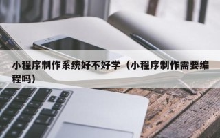 白银小程序制作系统好不好学（小程序制作需要编程吗）