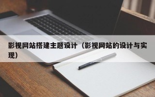 白银影视网站搭建主题设计（影视网站的设计与实现）