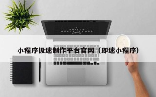 白银小程序极速制作平台官网（即速小程序）