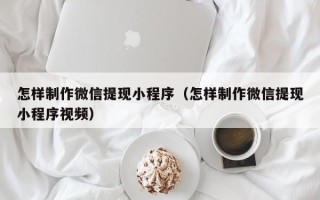 白银怎样制作微信提现小程序（怎样制作微信提现小程序视频）