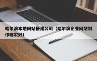 白银哈尔滨本地网站搭建公司（哈尔滨企业网站制作哪家好）