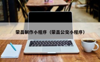 白银荣昌制作小程序（荣昌公交小程序）