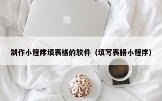 白银制作小程序填表格的软件（填写表格小程序）