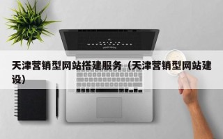 白银天津营销型网站搭建服务（天津营销型网站建设）