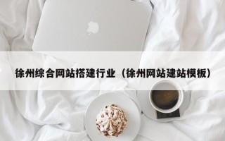 白银徐州综合网站搭建行业（徐州网站建站模板）