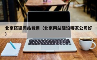 白银北京搭建网站费用（北京网站建设哪家公司好）