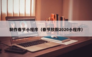 白银制作春节小程序（春节放假2020小程序）