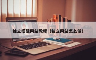 白银独立搭建网站教程（独立网站怎么做）