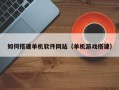 白银如何搭建单机软件网站（单机游戏搭建）