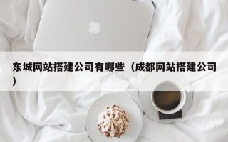 白银东城网站搭建公司有哪些（成都网站搭建公司）