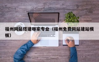 白银福州网站搭建哪家专业（福州免费网站建站模板）