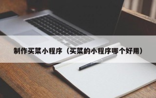 白银制作买菜小程序（买菜的小程序哪个好用）
