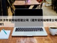 白银长沙外贸网站搭建公司（建外贸网站哪家公司好）