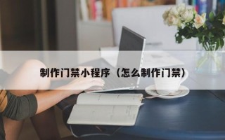 白银制作门禁小程序（怎么制作门禁）