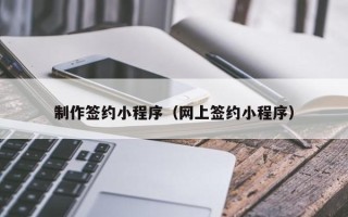 白银制作签约小程序（网上签约小程序）